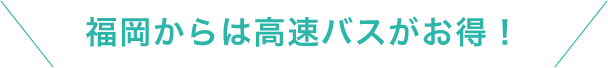 福岡からは高速バスがお得！