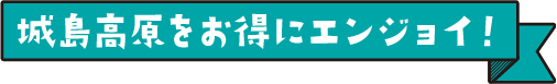 城島高原をお得にエンジョイ！